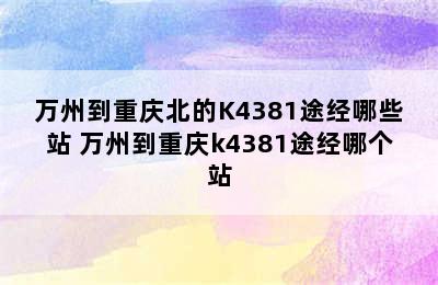 万州到重庆北的K4381途经哪些站 万州到重庆k4381途经哪个站